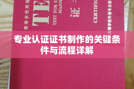 定襄专业认证证书制作的关键条件与流程详解