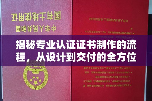 怀仁揭秘专业认证证书制作的流程，从设计到交付的全方位指南