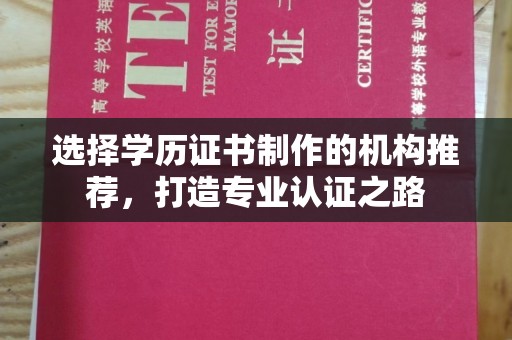 淅川选择学历证书制作的机构推荐，打造专业认证之路