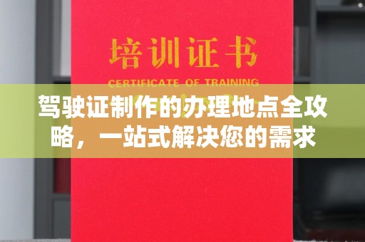 玉山驾驶证制作的办理地点全攻略，一站式解决您的需求